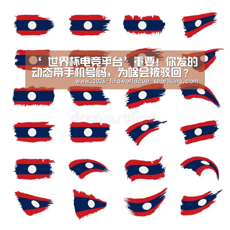 ‘ 世界杯电竞平台’重要!你发的动态带手机号码,为啥会被驳回?(图1) 世界杯体育平台